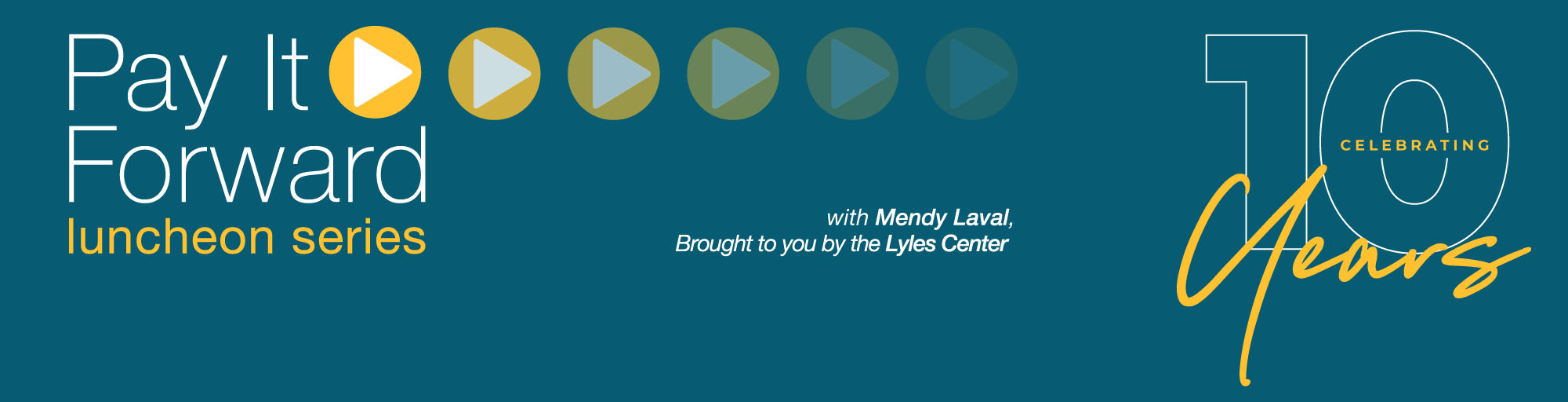 Graphic banner with text "Pay It Forward Luncheon Series, with Mendy Laval, brought to you by the Lyles Center. Celebrating 10 years."