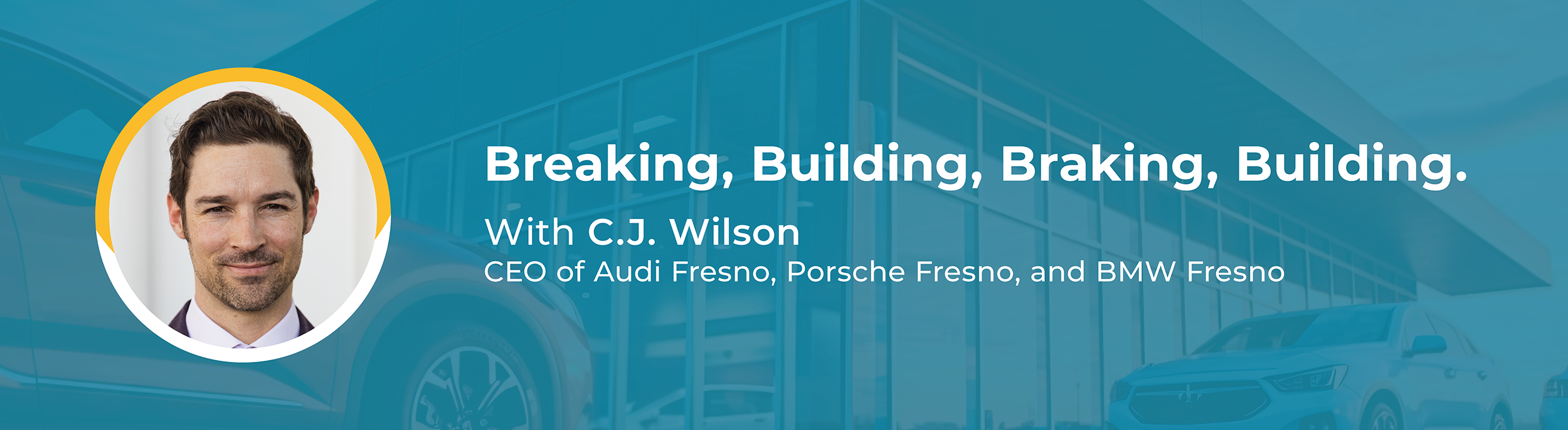 Flyer image with text: "Breaking, Building, Braking, Building. With C.J. Wilson, CEO of Audi Fresno, Porsche Fresno and BMW Fresno."